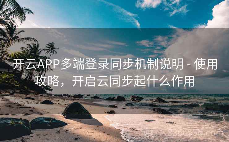开云APP多端登录同步机制说明 - 使用攻略,开启云同步起什么作用 开云APP多端登录同步机制说明 - 使用攻略,开启云同步起什么作用
