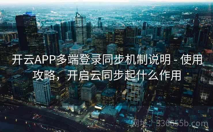 开云APP多端登录同步机制说明 - 使用攻略,开启云同步起什么作用 开云APP多端登录同步机制说明 - 使用攻略,开启云同步起什么作用