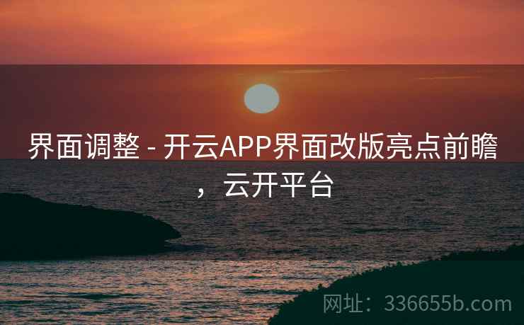 界面调整 - 开云APP界面改版亮点前瞻，云开平台