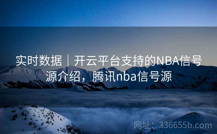 实时数据|开云平台支持的NBA信号源介绍,腾讯nba信号源 实时数据|开云平台支持的NBA信号源介绍,腾讯nba信号源
