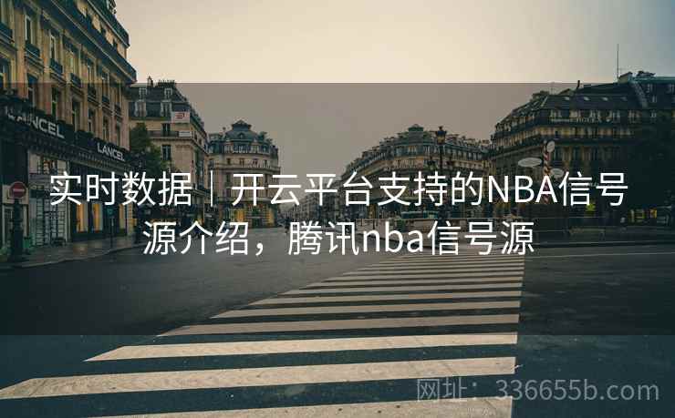 实时数据|开云平台支持的NBA信号源介绍,腾讯nba信号源 实时数据|开云平台支持的NBA信号源介绍,腾讯nba信号源