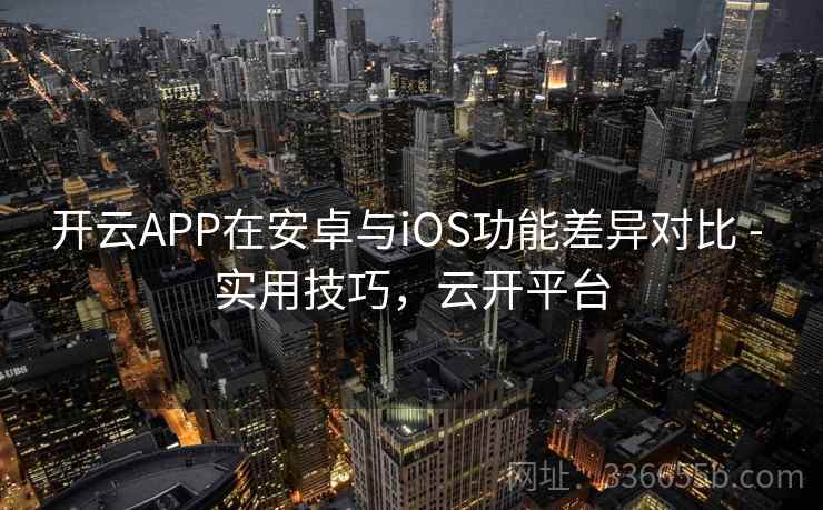 开云APP在安卓与iOS功能差异对比 - 实用技巧,云开平台 开云APP在安卓与iOS功能差异对比 - 实用技巧,云开平台