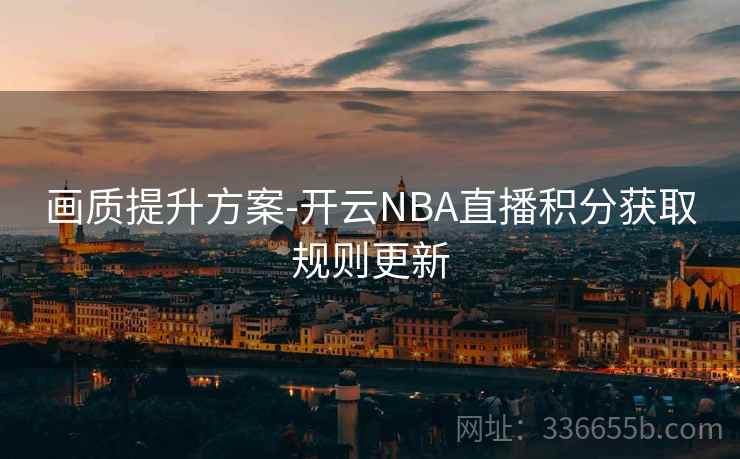 画质提升方案-开云NBA直播积分获取规则更新