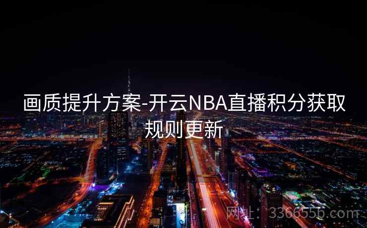 画质提升方案-开云NBA直播积分获取规则更新