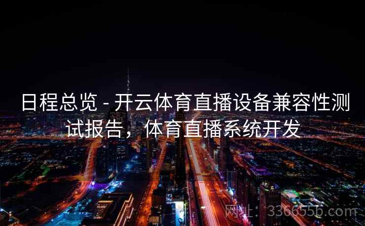 日程总览 - 开云体育直播设备兼容性测试报告,体育直播系统开发 日程总览 - 开云体育直播设备兼容性测试报告,体育直播系统开发