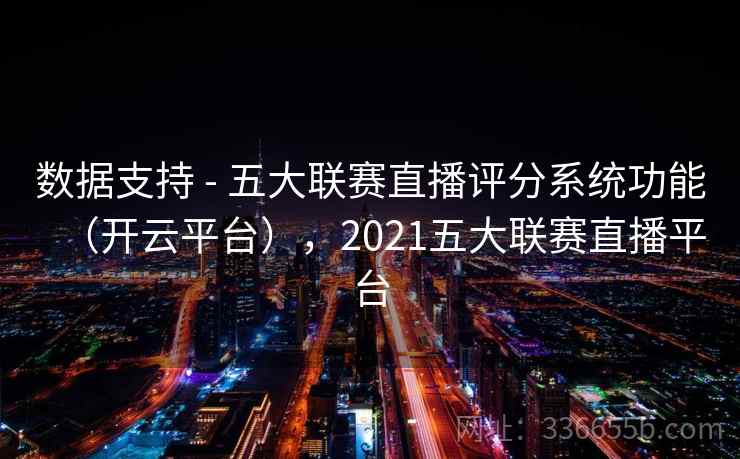 数据支持 - 五大联赛直播评分系统功能(开云平台),2021五大联赛直播平台 数据支持 - 五大联赛直播评分系统功能(开云平台),2021五大联赛直播平台