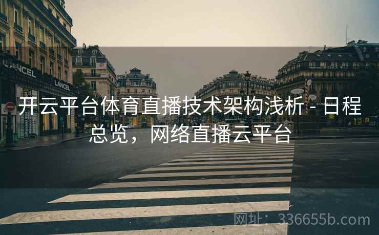 开云平台体育直播技术架构浅析 - 日程总览，网络直播云平台