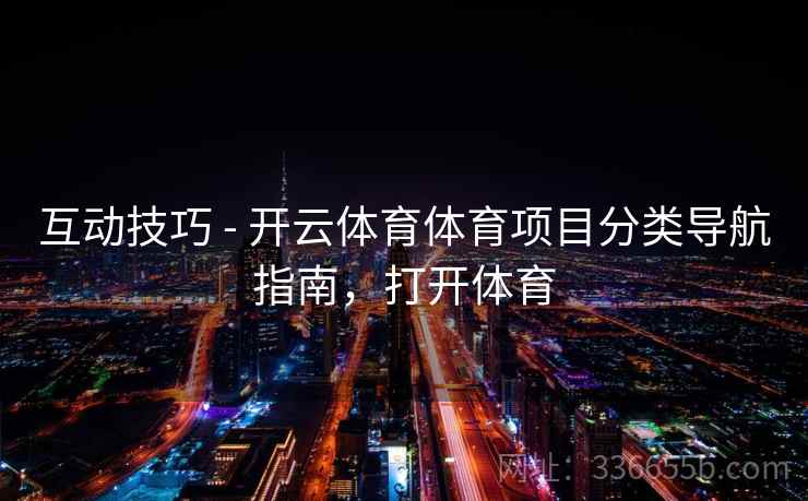 互动技巧 - 开云体育体育项目分类导航指南，打开体育