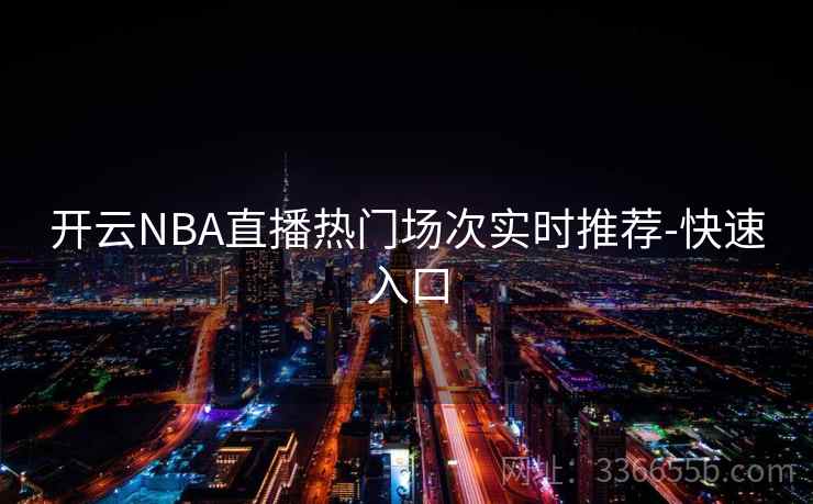 开云NBA直播热门场次实时推荐-快速入口 开云NBA直播热门场次实时推荐-快速入口