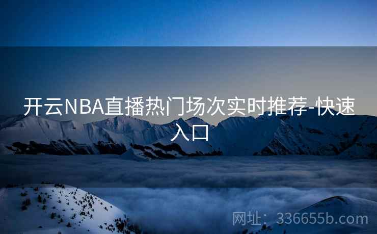 开云NBA直播热门场次实时推荐-快速入口 开云NBA直播热门场次实时推荐-快速入口