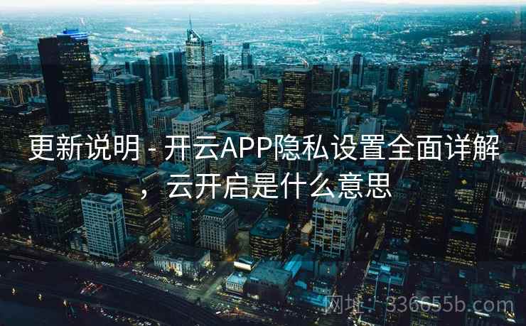 更新说明 - 开云APP隐私设置全面详解,云开启是什么意思 更新说明 - 开云APP隐私设置全面详解,云开启是什么意思