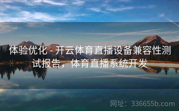 体验优化 - 开云体育直播设备兼容性测试报告,体育直播系统开发 体验优化 - 开云体育直播设备兼容性测试报告,体育直播系统开发
