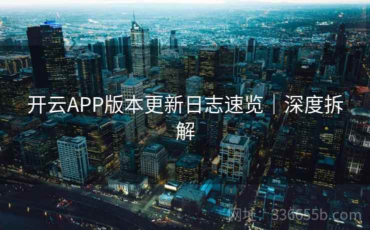 开云APP版本更新日志速览|深度拆解 开云APP版本更新日志速览|深度拆解