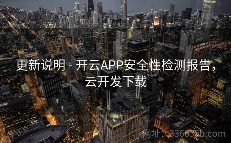 更新说明 - 开云APP安全性检测报告，云开发下载