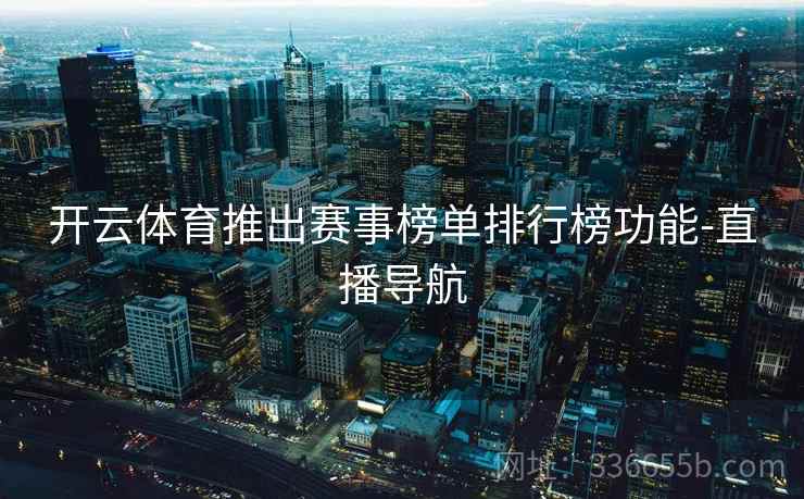 开云体育推出赛事榜单排行榜功能-直播导航 开云体育推出赛事榜单排行榜功能-直播导航