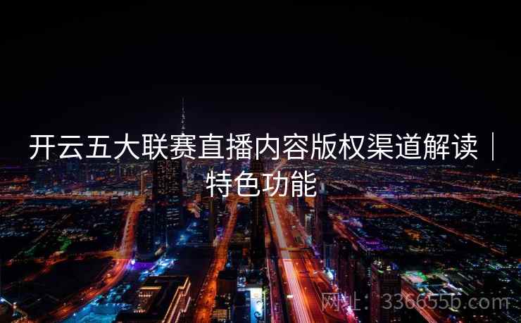 开云五大联赛直播内容版权渠道解读｜特色功能