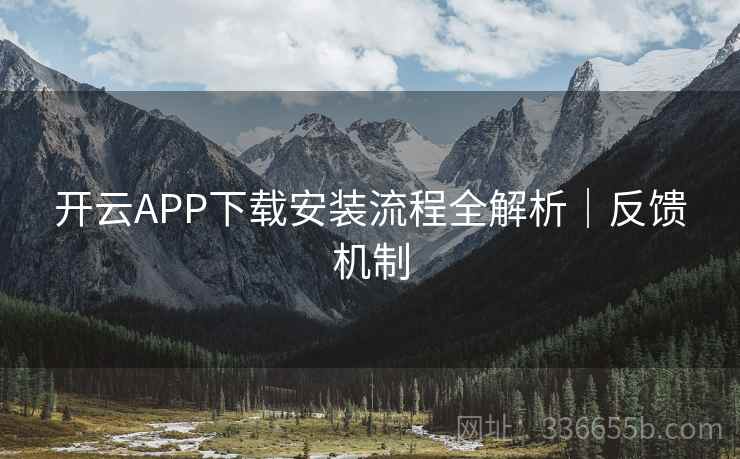 开云APP下载安装流程全解析|反馈机制 开云APP下载安装流程全解析|反馈机制