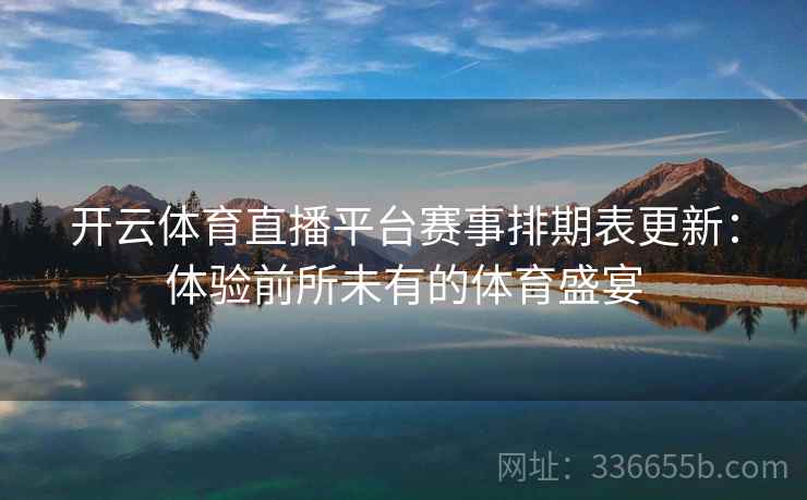 开云体育直播平台赛事排期表更新：体验前所未有的体育盛宴