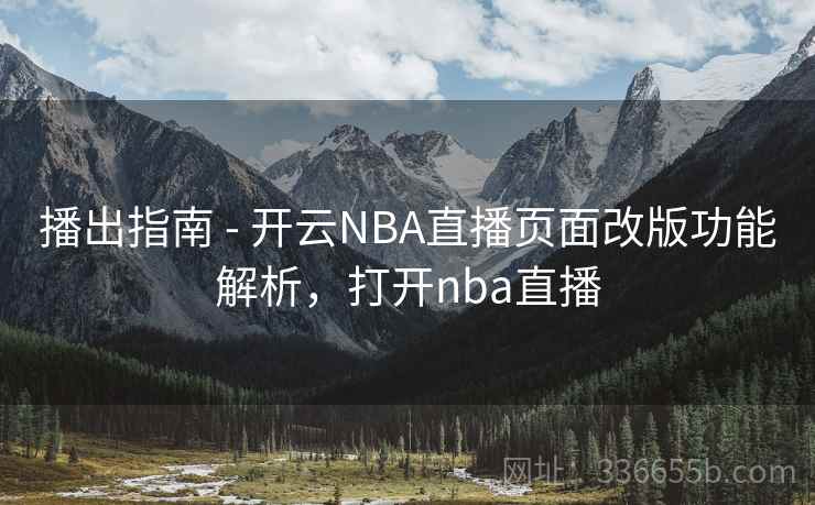 播出指南 - 开云NBA直播页面改版功能解析,打开nba直播 播出指南 - 开云NBA直播页面改版功能解析,打开nba直播