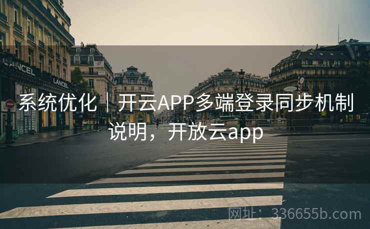 系统优化｜开云APP多端登录同步机制说明，开放云app