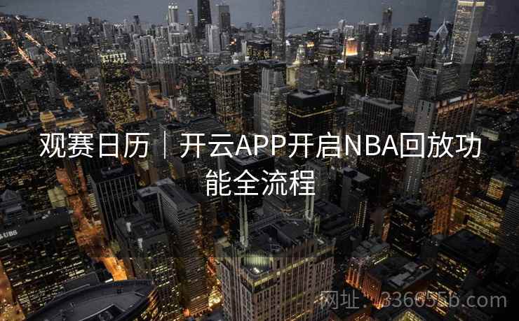 观赛日历|开云APP开启NBA回放功能全流程 观赛日历|开云APP开启NBA回放功能全流程