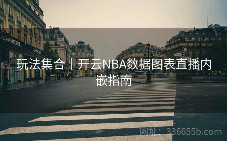 玩法集合|开云NBA数据图表直播内嵌指南 玩法集合|开云NBA数据图表直播内嵌指南