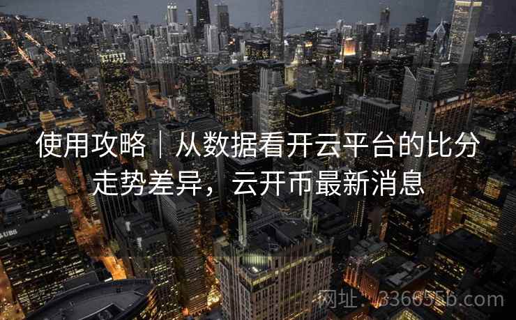 使用攻略|从数据看开云平台的比分走势差异,云开币最新消息 使用攻略|从数据看开云平台的比分走势差异,云开币最新消息