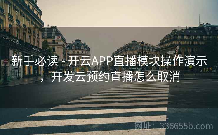 新手必读 - 开云APP直播模块操作演示,开发云预约直播怎么取消 新手必读 - 开云APP直播模块操作演示,开发云预约直播怎么取消