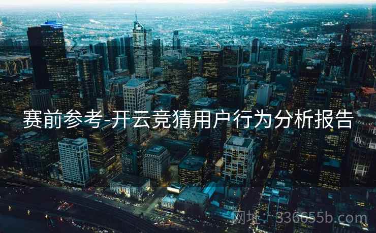 赛前参考-开云竞猜用户行为分析报告