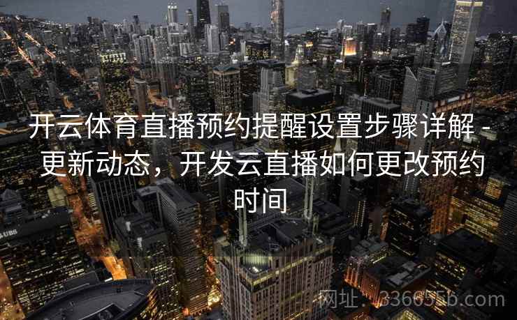 开云体育直播预约提醒设置步骤详解 - 更新动态,开发云直播如何更改预约时间 开云体育直播预约提醒设置步骤详解 - 更新动态,开发云直播如何更改预约时间