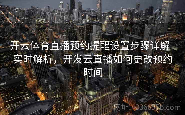 开云体育直播预约提醒设置步骤详解|实时解析,开发云直播如何更改预约时间 开云体育直播预约提醒设置步骤详解|实时解析,开发云直播如何更改预约时间