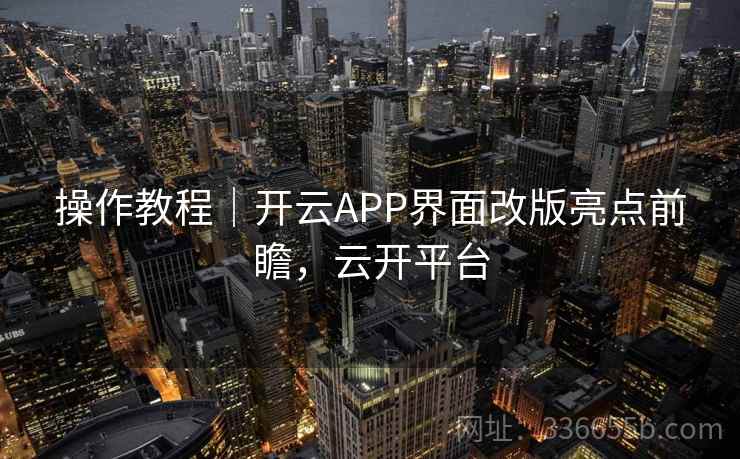 操作教程|开云APP界面改版亮点前瞻,云开平台 操作教程|开云APP界面改版亮点前瞻,云开平台