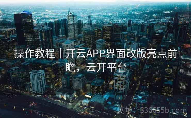操作教程|开云APP界面改版亮点前瞻,云开平台 操作教程|开云APP界面改版亮点前瞻,云开平台