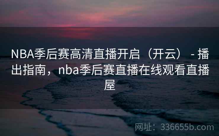 NBA季后赛高清直播开启(开云) - 播出指南,nba季后赛直播在线观看直播屋 NBA季后赛高清直播开启(开云) - 播出指南,nba季后赛直播在线观看直播屋