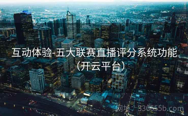 互动体验-五大联赛直播评分系统功能(开云平台) 互动体验-五大联赛直播评分系统功能(开云平台)