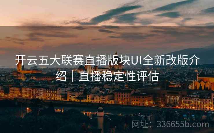 开云五大联赛直播版块UI全新改版介绍|直播稳定性评估 开云五大联赛直播版块UI全新改版介绍|直播稳定性评估