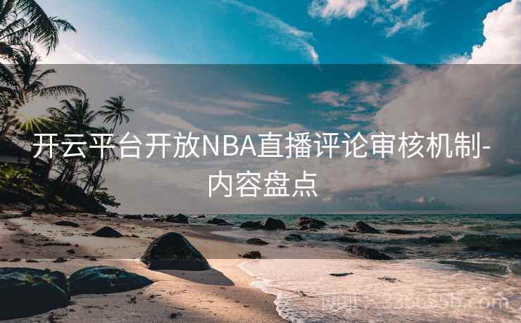 开云平台开放NBA直播评论审核机制-内容盘点