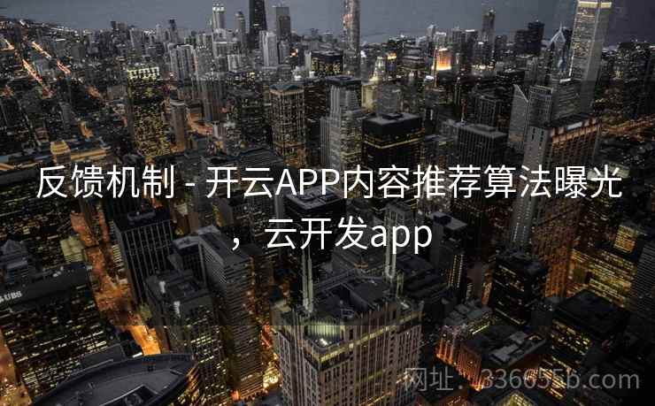 反馈机制 - 开云APP内容推荐算法曝光,云开发app 反馈机制 - 开云APP内容推荐算法曝光,云开发app
