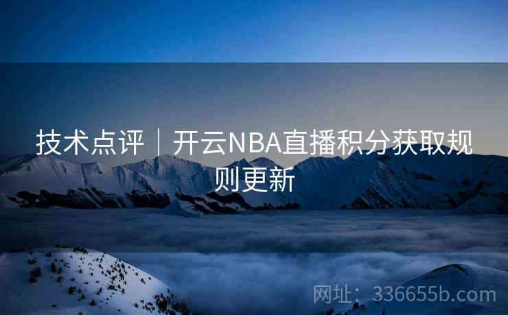 技术点评|开云NBA直播积分获取规则更新 技术点评|开云NBA直播积分获取规则更新