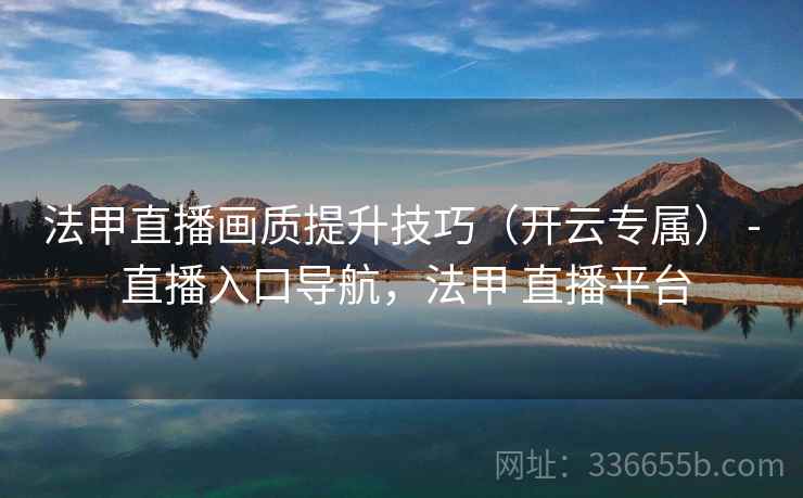 法甲直播画质提升技巧(开云专属) - 直播入口导航,法甲 直播平台 法甲直播画质提升技巧(开云专属) - 直播入口导航,法甲 直播平台