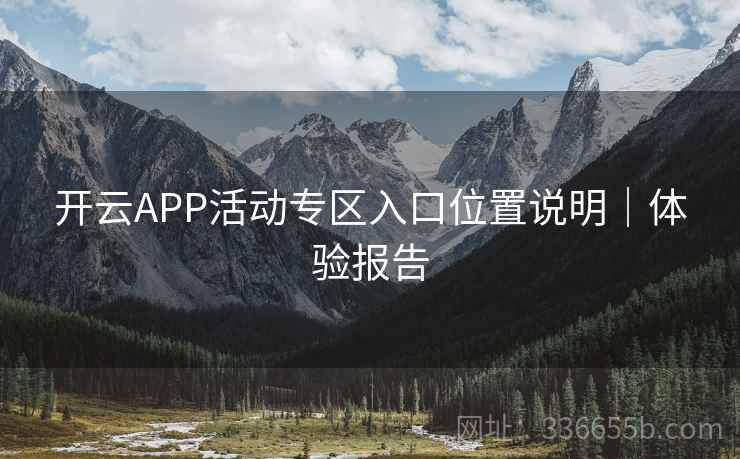 开云APP活动专区入口位置说明|体验报告 开云APP活动专区入口位置说明|体验报告