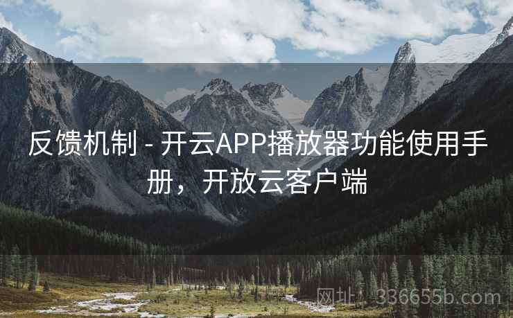 反馈机制 - 开云APP播放器功能使用手册,开放云客户端 反馈机制 - 开云APP播放器功能使用手册,开放云客户端