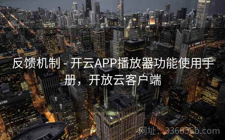 反馈机制 - 开云APP播放器功能使用手册,开放云客户端 反馈机制 - 开云APP播放器功能使用手册,开放云客户端