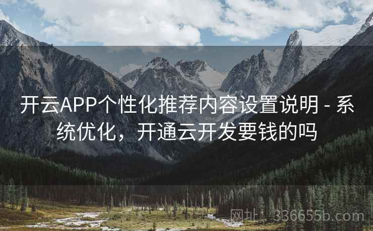 开云APP个性化推荐内容设置说明 - 系统优化，开通云开发要钱的吗