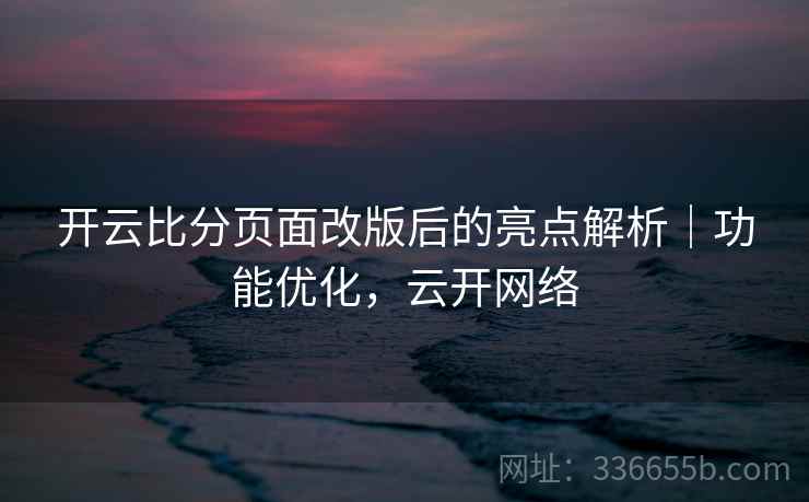 开云比分页面改版后的亮点解析｜功能优化，云开网络