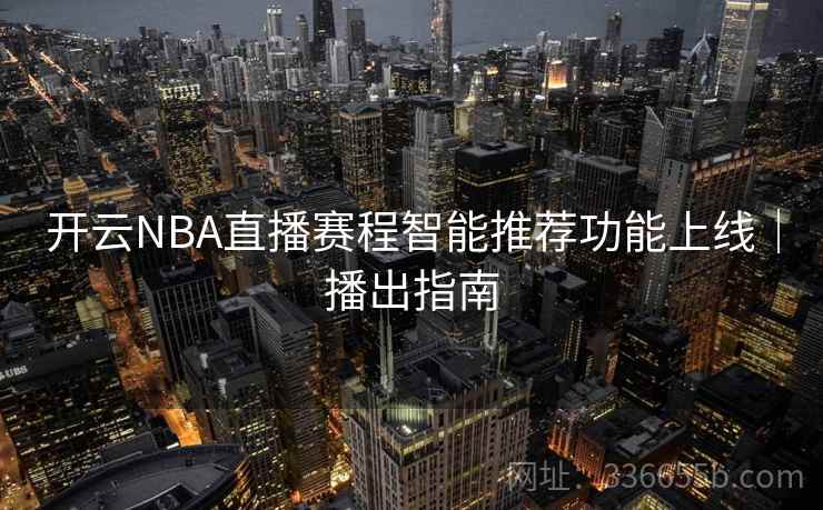 开云NBA直播赛程智能推荐功能上线|播出指南 开云NBA直播赛程智能推荐功能上线|播出指南