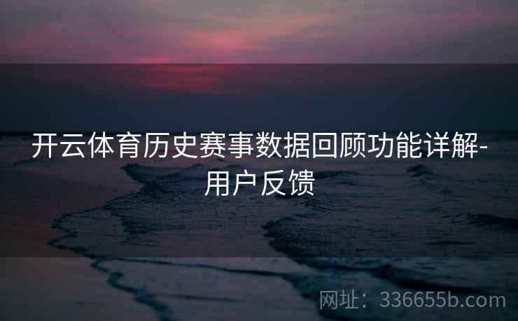 开云体育历史赛事数据回顾功能详解-用户反馈