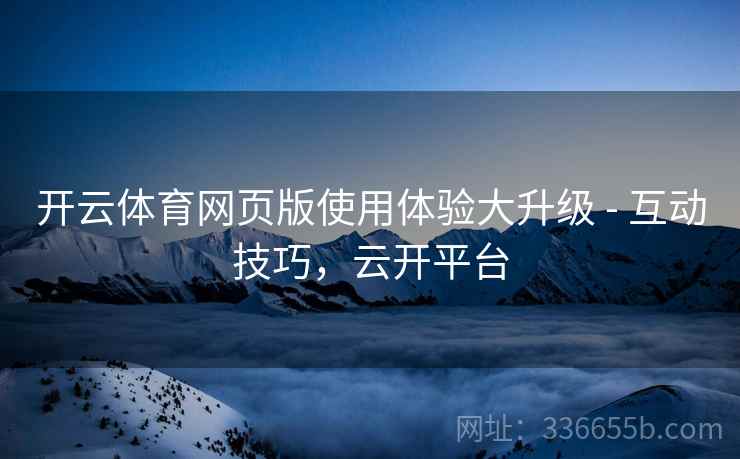 开云体育网页版使用体验大升级 - 互动技巧，云开平台