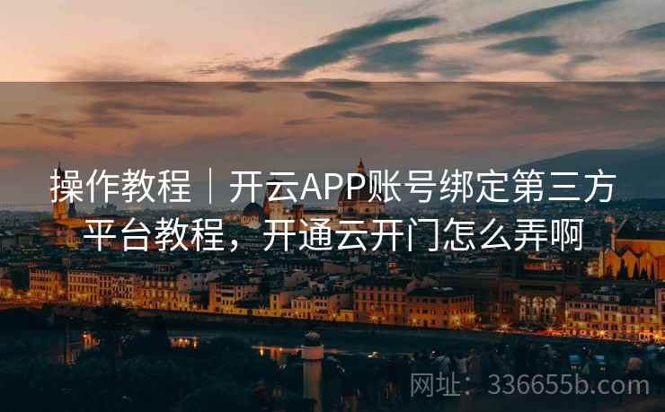 操作教程|开云APP账号绑定第三方平台教程,开通云开门怎么弄啊 操作教程|开云APP账号绑定第三方平台教程,开通云开门怎么弄啊