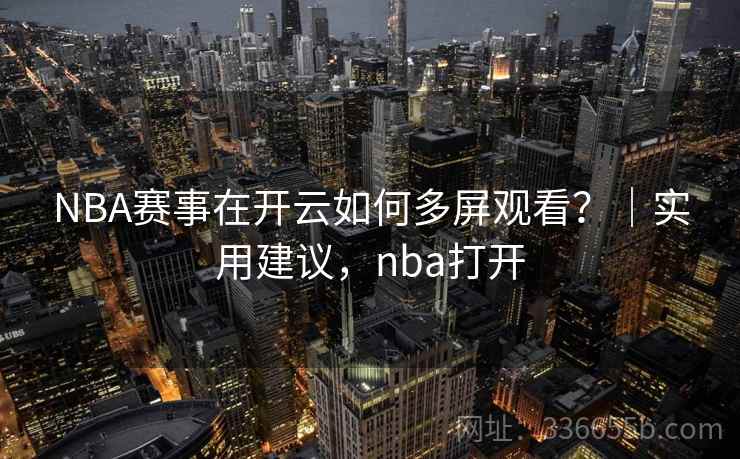 NBA赛事在开云如何多屏观看?|实用建议,nba打开 NBA赛事在开云如何多屏观看?|实用建议,nba打开